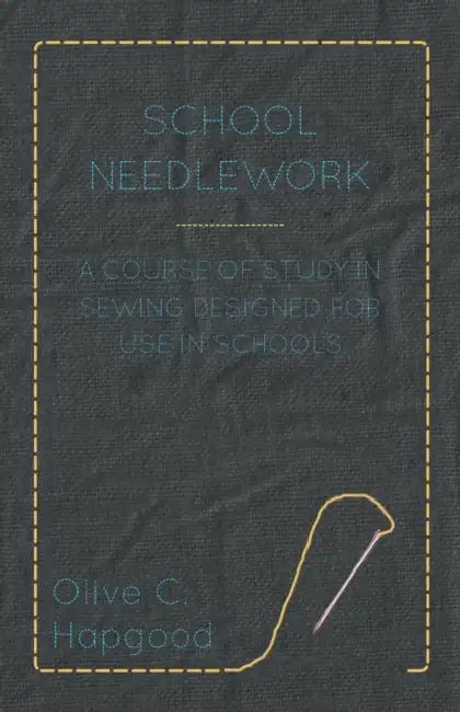School Needlework - A Course of Study in Sewing Designed for Use in Schools by Olive C. Hapgood