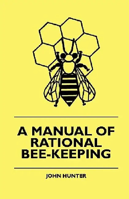 A Manual Of Rational Bee-Keeping by John Hunter
