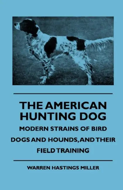 The American Hunting Dog - Modern Strains of Bird Dogs and Hounds, and Their Field Training by Warren Hastings Miller, Various