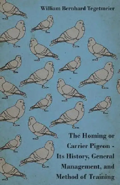 The Homing or Carrier Pigeon - Its History, General Management, and Method of Training by William Bernhard Tegetmeier, Brooksby