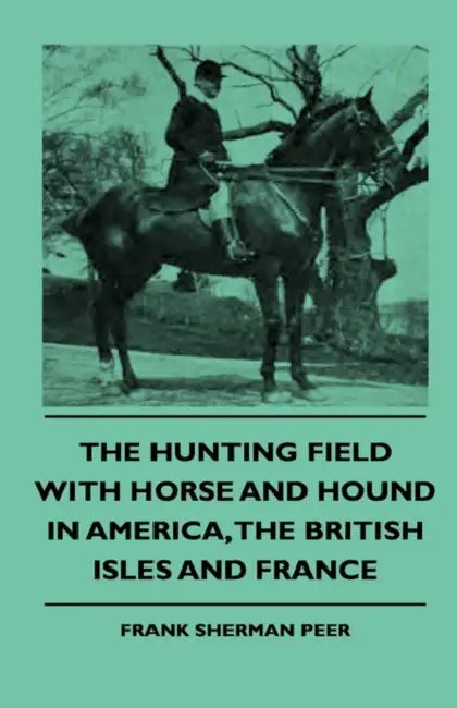 The Hunting Field With Horse And Hound In America, The British Isles And France by Frank Sherman Peer