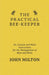 The Practical Bee-Keeper; Or, Concise and Plain Instructions for the Management of Bees and Hives by John Milton