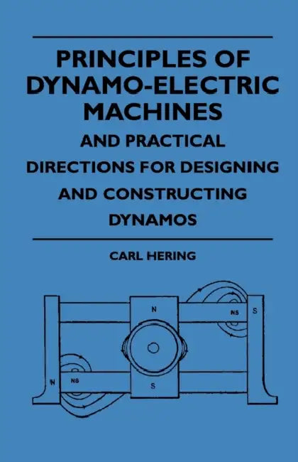 Principles of Dynamo-Electric Machines and Practical Directions for Designing and Constructing Dynamos by Carl Hering