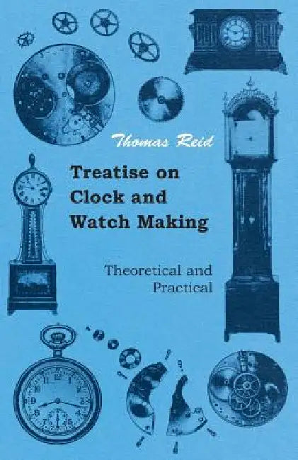 Treatise on Clock and Watch Making, Theoretical and Practical by Thomas Reid