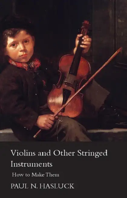 Violins and Other Stringed Instruments - How to Make Them by Paul Nooncree Hasluck