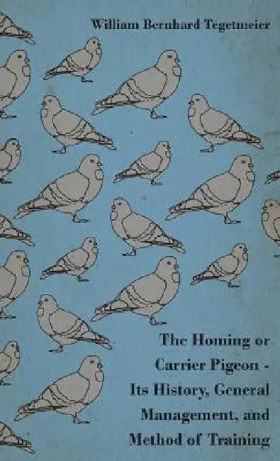 The Homing or Carrier Pigeon - Its History, General Management, and Method of Training by William Bernhard Tegetmeier, Velox