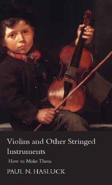 Violins and Other Stringed Instruments - How to Make Them by Paul Nooncree Hasluck
