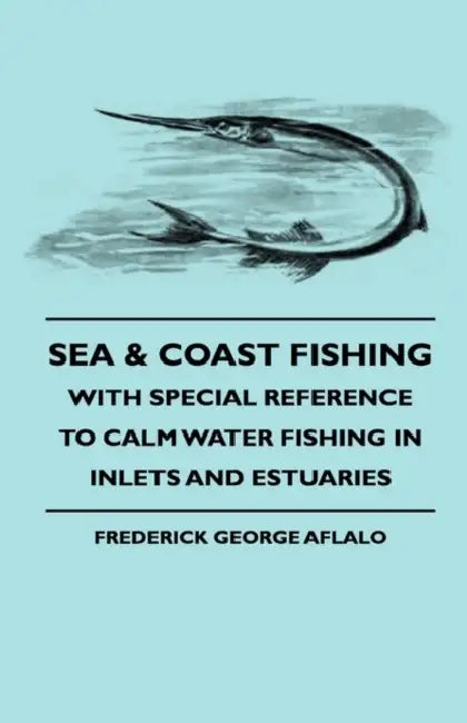 Sea & Coast Fishing - With Special Reference to Calm Water Fishing in Inlets and Estuaries by Frederick George Aflalo