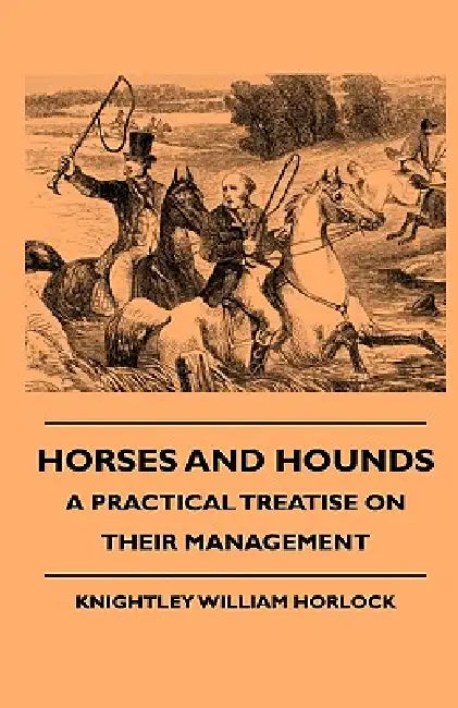 Horses And Hounds - A Practical Treatise On Their Management by Knightley William Horlock