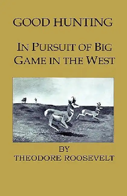 Good Hunting - In Pursuit of the Big Game in the West by IV Roosevelt Theodore