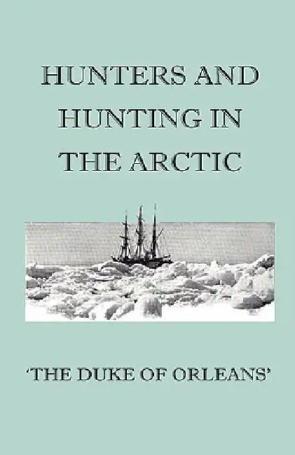 Hunters And Hunting In The Arctic by Duke Of Orleans'