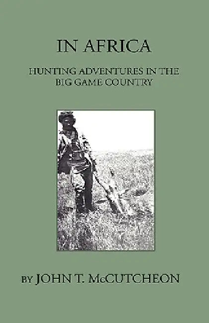 In Africa - Hunting Aventures In The Big Game Country by John T. McCutcheon