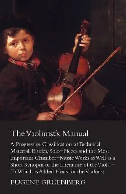 The Violinist's Manual - A Progressive Classification of Technical Material, Etudes, Solo-Pieces and the Most Important Chamber-Music Works as Well as by Eugene Gruenberg