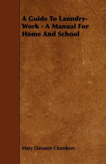 A Guide To Laundry-Work - A Manual For Home And School by Mary Davoren Chambers