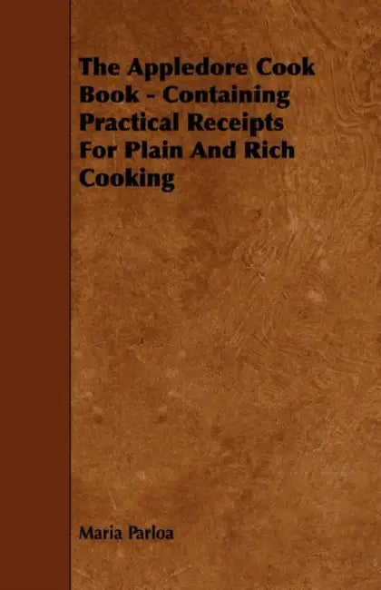 The Appledore Cook Book - Containing Practical Receipts for Plain and Rich Cooking by Maria Parloa