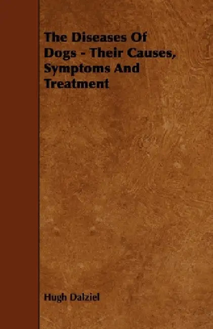 The Diseases of Dogs - Their Causes, Symptoms and Treatment by Hugh Dalziel