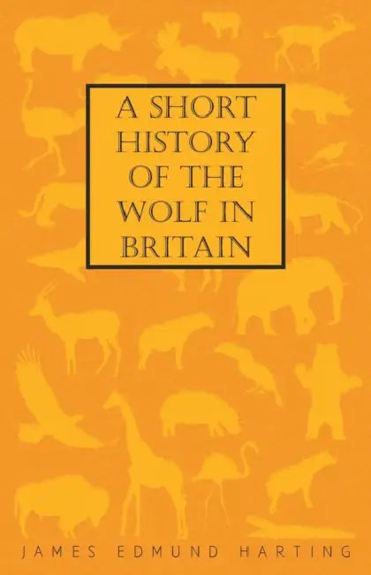 A Short History of the Wolf in Britain by James Edmund 1841 Harting