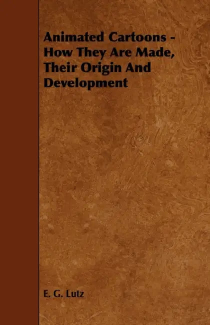 Animated Cartoons - How They Are Made, Their Origin and Development by E. G. Lutz