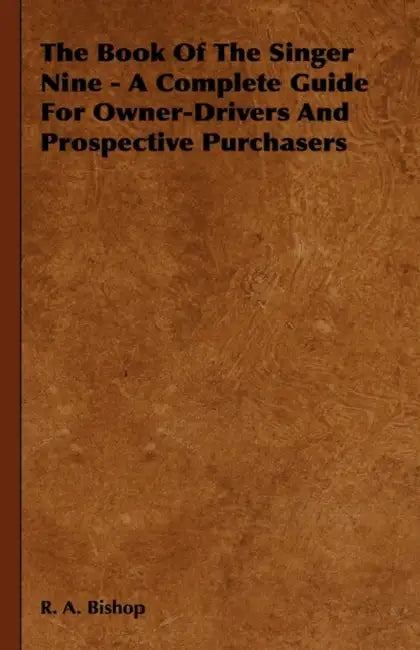 The Book of the Singer Nine - A Complete Guide for Owner-Drivers and Prospective Purchasers by R. A. Bishop