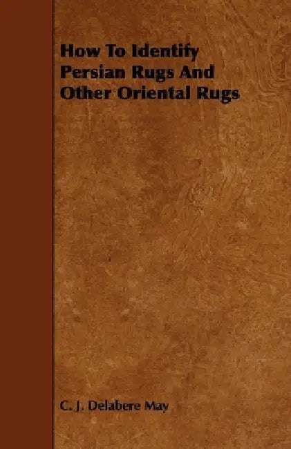 How to Identify Persian Rugs and Other Oriental Rugs by C. J. Delabere May
