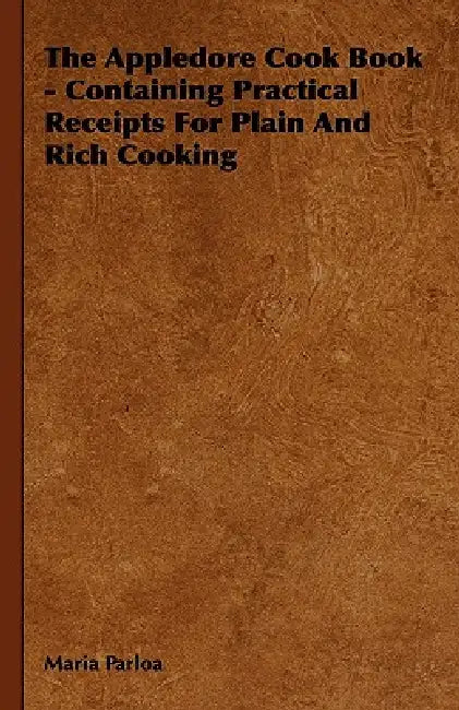 The Appledore Cook Book - Containing Practical Receipts for Plain and Rich Cooking by Maria Parloa