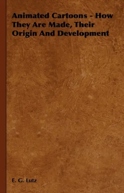 Animated Cartoons - How They Are Made, Their Origin and Development by E. G. Lutz