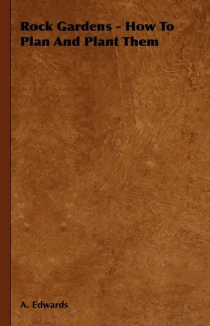 Rock Gardens - How to Plan and Plant Them by A. Edwards