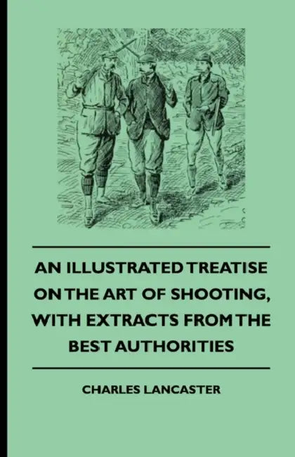 An Illustrated Treatise on the Art of Shooting, with Extracts from the Best Authorities by Charles Lancaster