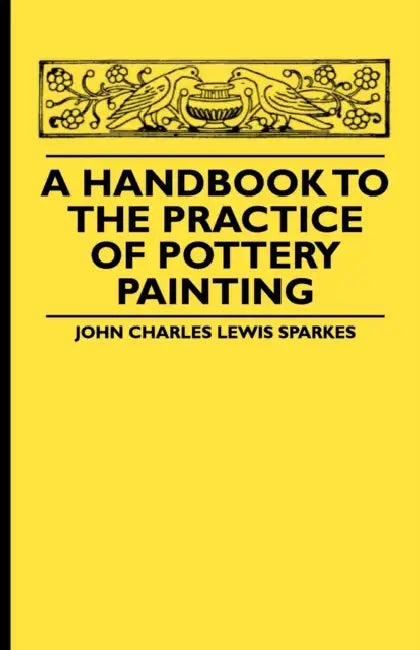 A Handbook to the Practice of Pottery Painting by John Charles Lewis Sparkes