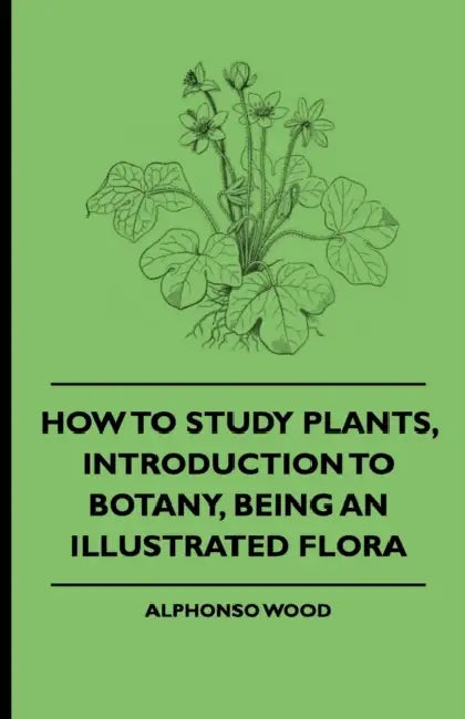 How to Study Plants, Introduction to Botany, Being an Illustrated Flora by Alphonso Wood, Adelaide Lady Cadogan