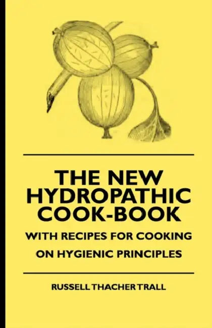 The New Hydropathic Cook-Book - With Recipes for Cooking on Hygienic Principles by Russell Thacher Trall, Alfred Jardine