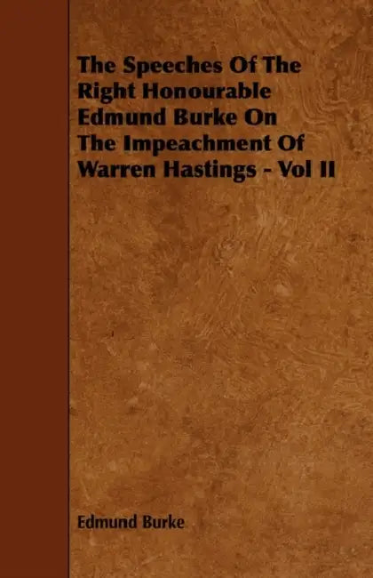 The Speeches of the Right Honourable Edmund Burke on the Impeachment of Warren Hastings - Vol II by III Burke Edmund