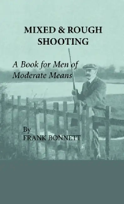 Mixed and Rough Shooting - A Book for Men of Moderate Means by Frank Bonnett