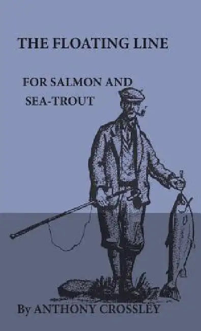 The Floating Line for Salmon and Sea-Trout by Anthony Crossley
