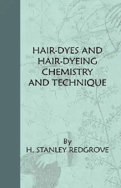 Hair-Dyes and Hair-Dyeing Chemistry and Technique by H. Stanley Redgrove
