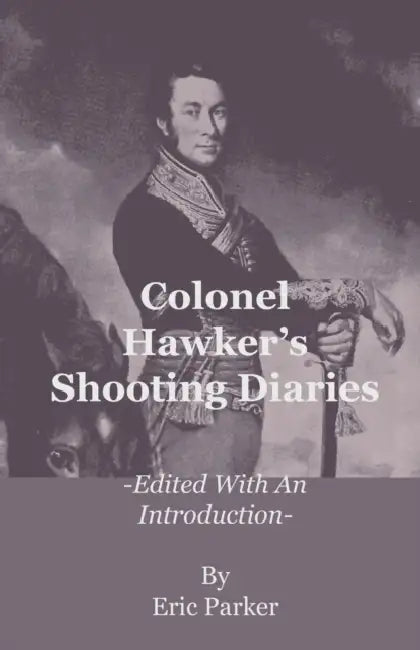 Colonel Hawker's Shooting Diaries - Edited with an Introduction by Eric Parker