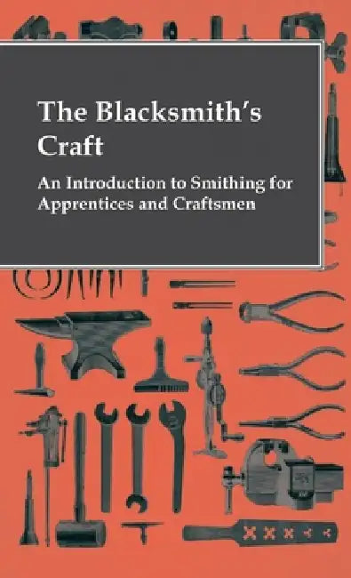 The Blacksmith's Craft - An Introduction to Smithing for Apprentices and Craftsmen by Anon