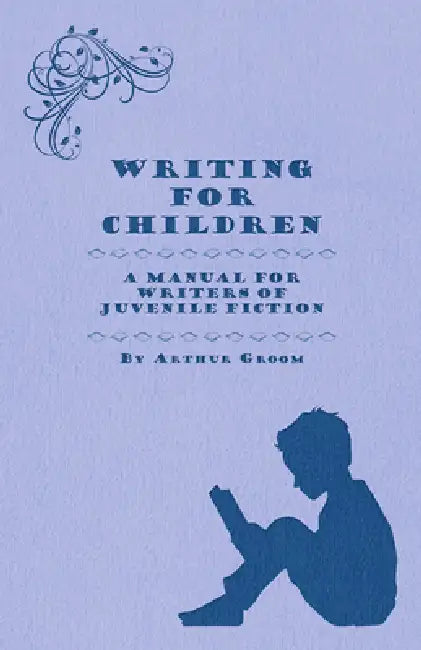 Writing for Children - A Manual for Writers of Juvenile Fiction by Arthur Groom