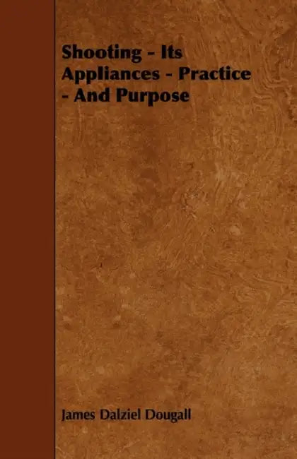 Shooting - Its Appliances - Practice - And Purpose by James Dalziel Dougall
