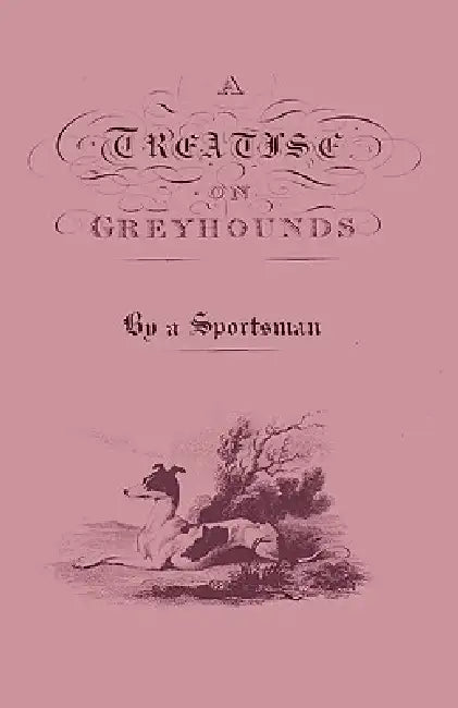 A Treatise on Greyhounds with Observations on the Treatment & Disorders of Them - By a Sportsman by Anon