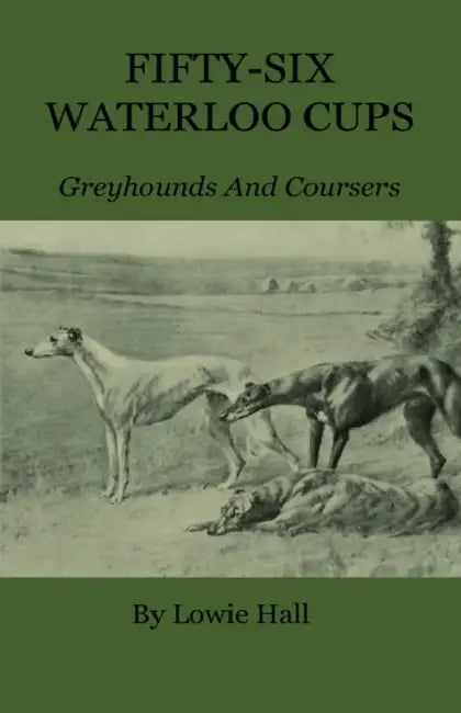 Fifty-Six Waterloo Cups - Greyhounds and Coursers by Lowie Hall
