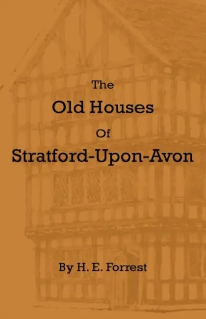 The Old Houses of Stratford-Upon-Avon by H. E. Forrest
