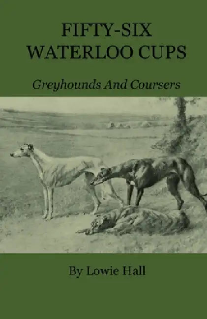 Fifty-Six Waterloo Cups - Greyhounds and Coursers by Lowie Hall