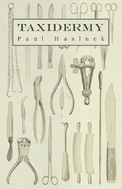 Taxidermy: Comprising the Skinning, Stuffing and Mounting of Birds, Mammals and Fish by Paul Hasluck, Various