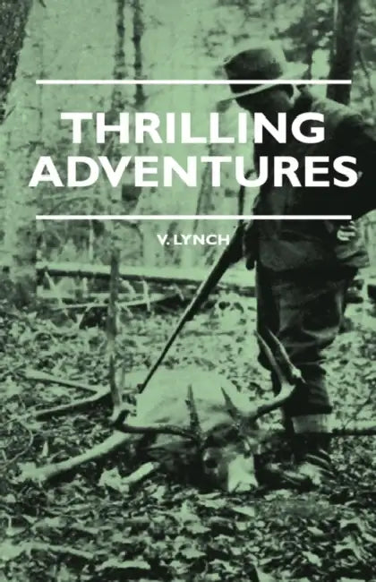 Thrilling Adventures - Guilding, Trapping, Big Game Hunting - From the Rio Grande to the Wilds of Maine by V. E. Lynch