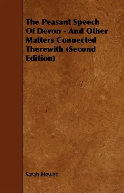 The Peasant Speech Of Devon - And Other Matters Connected Therewith (Second Edition) by Sarah Hewett