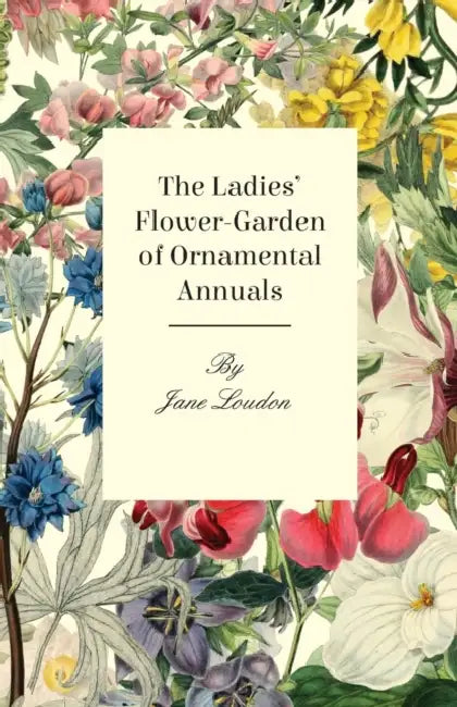 The Ladies Flower-Garden of Ornamental Annuals by Jane Loudon