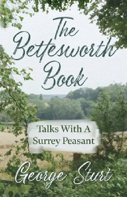 The Bettesworth Book - Talks With A Surrey Peasant by George Sturt