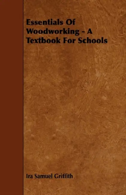 Essentials of Woodworking - A Textbook for Schools by Ira Samuel Griffith