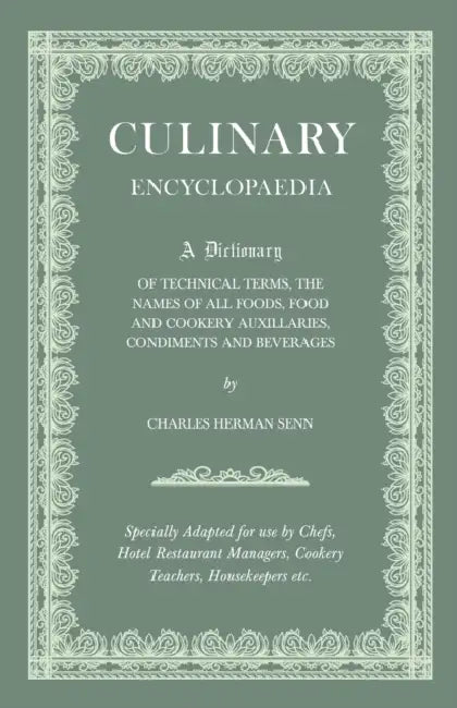 Culinary Encyclopaedia: A Dictionary of Technical Terms, the Names of All Foods, Food and Cookery Auxillaries, Condiments and Beverages - Specially Ad by Charles Herman Senn